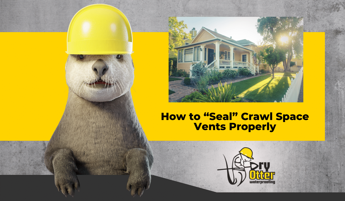 How to “Seal” Crawl Space Vents Properly - Dry Otter Waterproofing